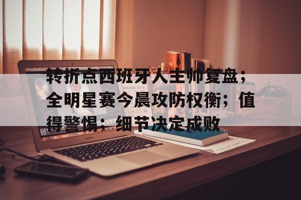 开云体育官方登录入口-关于转折点西班牙人主帅复盘；全明星赛今晨攻防权衡；值得警惕；细节决定成败的信息